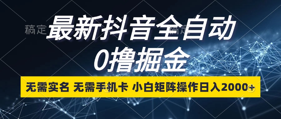 (13054期）最新抖音全自动0撸掘金，无需实名，无需手机卡，小白矩阵操作日入2000+-北少网创