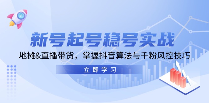 (13071期）新号起号稳号实战：地摊&amp;直播带货，掌握抖音算法与千粉风控技巧-北少网创