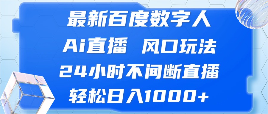 （6434期）最新百度数字人Ai直播，风口玩法，24小时不间断直播，轻松日入1000+