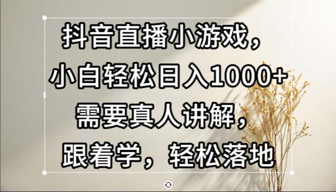 (13075期）抖音直播小游戏，小白轻松日入1000+需要真人讲解，跟着学，轻松落地-北少网创