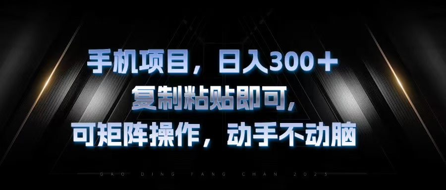 (13084期）手机项目，日入300+，复制黏贴即可，可矩阵操作，动手不动脑-北少网创