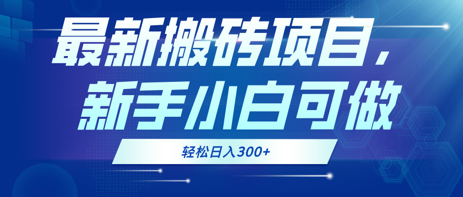 （6446期）最新0门槛搬砖项目，新手小白可做，轻松日入300+