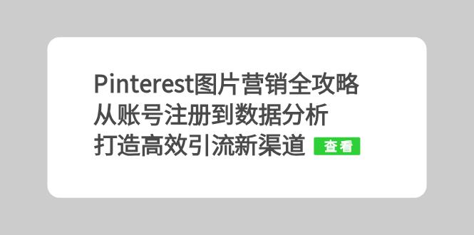 (13097期）Pinterest图片营销全攻略：从账号注册到数据分析，打造高效引流新渠道-北少网创