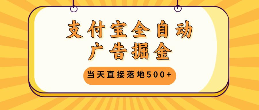 支付宝全自动广告掘金，当天直接落地500+，无需养鸡可矩阵放大操作_酷乐网