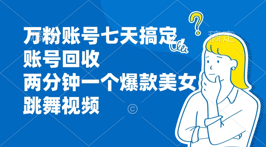 (13136期）万粉账号七天搞定，账号回收，两分钟一个爆款美女跳舞视频-北少网创