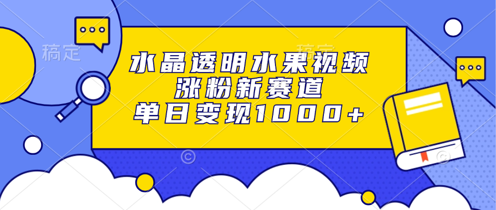 (13163期）水晶透明水果视频，涨粉新赛道，单日变现1000+-北少网创