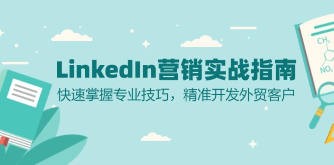 (13147期）LinkedIn 营销实战指南：快速掌握专业技巧，精准开发外贸客户-北少网创