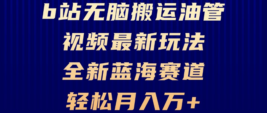 (13155期）B站无脑搬运油管视频最新玩法，轻松月入过万，小白轻松上手，全新蓝海赛道-北少网创