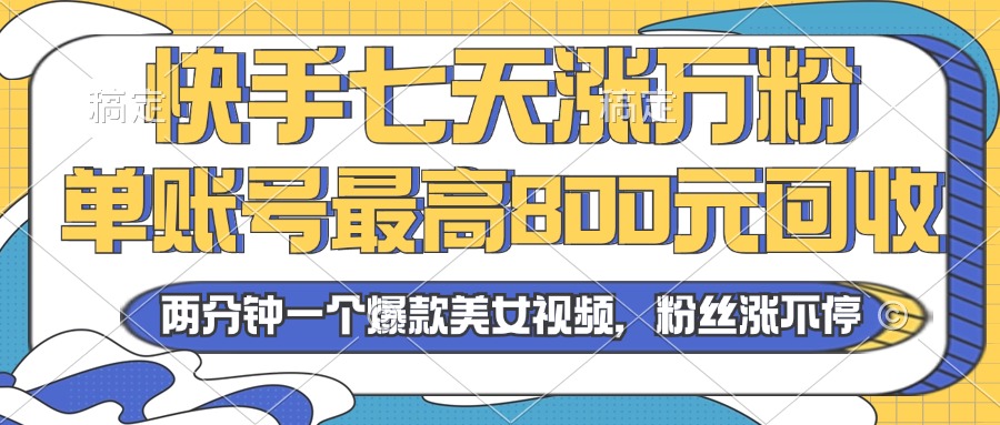 (13158期）2024年快手七天涨万粉，但账号最高800元回收。两分钟一个爆款美女视频-北少网创