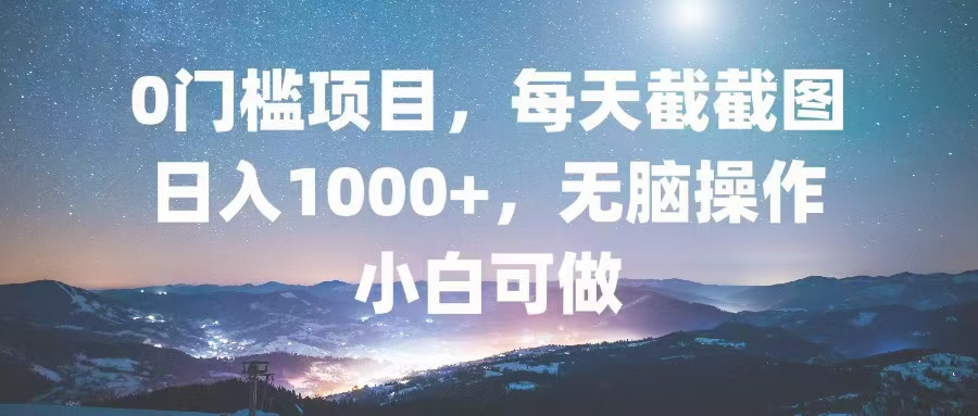 (13160期）0门槛项目，每天截截图，日入1000+，轻松无脑，小白可做-北少网创