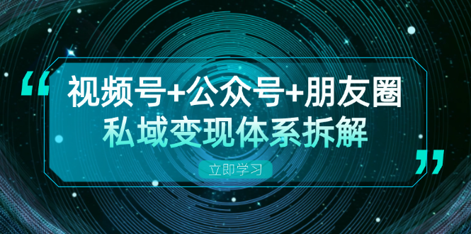 视频号+公众号+朋友圈私域变现体系拆解，全体平台流量枯竭下的应对策略_酷乐网