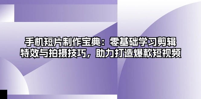 手机短片制作宝典：零基础学习剪辑、特效与拍摄技巧，助力打造爆款短视频_酷乐网