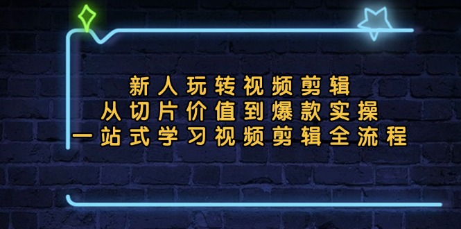 新人玩转视频剪辑：从切片价值到爆款实操，一站式学习视频剪辑全流程_酷乐网