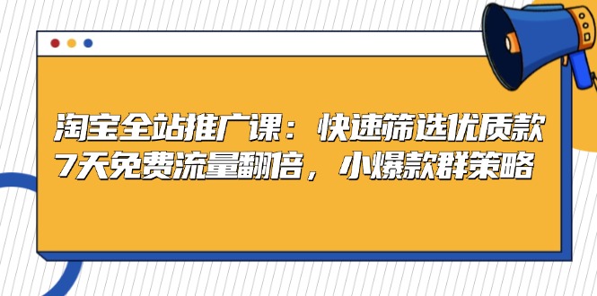 淘宝全站推广课：快速筛选优质款，7天免费流量翻倍，小爆款群策略_酷乐网