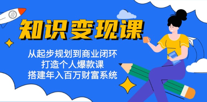 (13185期）知识变现课：从起步规划到商业闭环 打造个人爆款课 搭建年入百万财富系统-北少网创