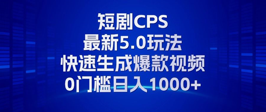 (13188期）11月最新短剧CPS玩法，快速生成爆款视频，小白0门槛轻松日入1000+-北少网创