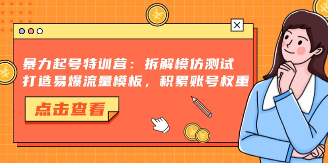 (13184期）暴力起号特训营：拆解模仿测试，打造易爆流量模板，积累账号权重-北少网创