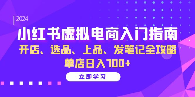 (13185期）小红书虚拟电商入门指南：开店、选品、上品、发笔记全攻略 单店日入700+-北少网创