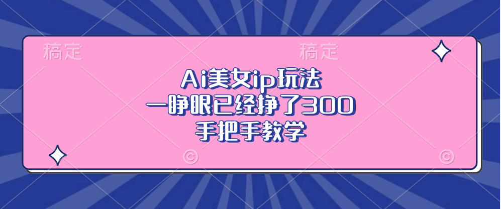 Ai美女ip玩法，一睁眼已经挣了300，手把手教学_酷乐网