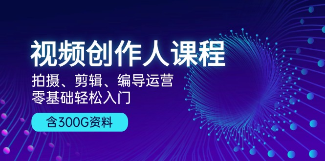 (13203期）视频创作人课程！拍摄、剪辑、编导运营，零基础轻松入门，含300G资料-北少网创