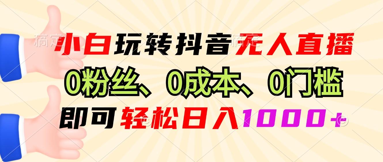 小白玩转抖音无人直播，0粉丝、0成本、0门槛，轻松日入1000+_酷乐网