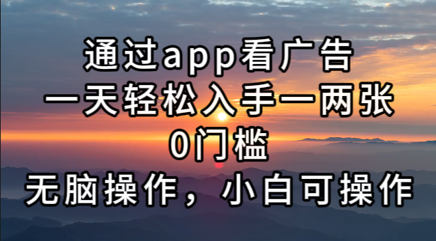 (13207期）通过app看广告，一天轻松入手一两张0门槛，无脑操作，小白可操作-北少网创