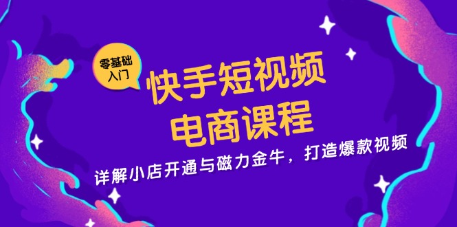 快手短视频电商课程，详解小店开通与磁力金牛，打造爆款视频_酷乐网