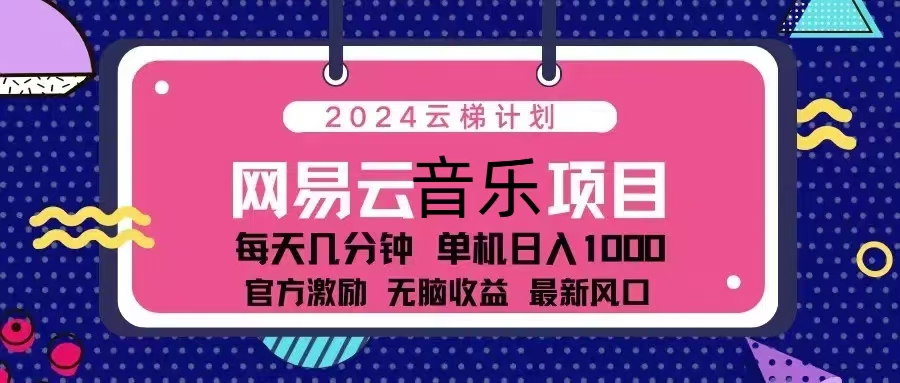 (13263期）2024云梯计划 网易云音乐项目：每天几分钟 单机日入1000 官方激励 无脑...-北少网创