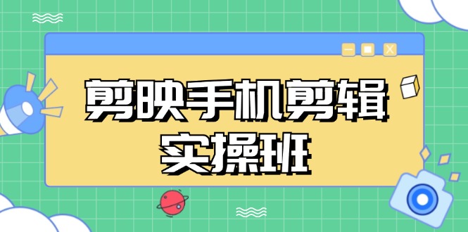 (13264期）剪映手机剪辑实战班，从入门到精通，抖音爆款视频制作秘籍分段讲解-北少网创