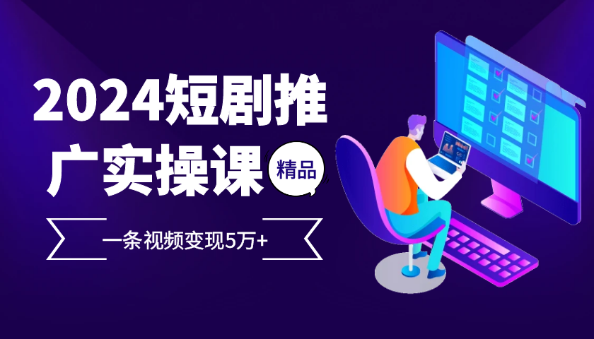 (13275期）2024最火爆的项目短剧推广实操课 一条视频变现5万+-北少网创