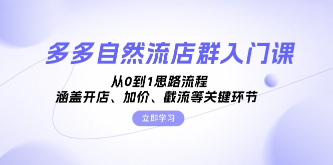 多多自然流店群入门课，从0到1思路流程，涵盖开店、加价、截流等关键环节_酷乐网