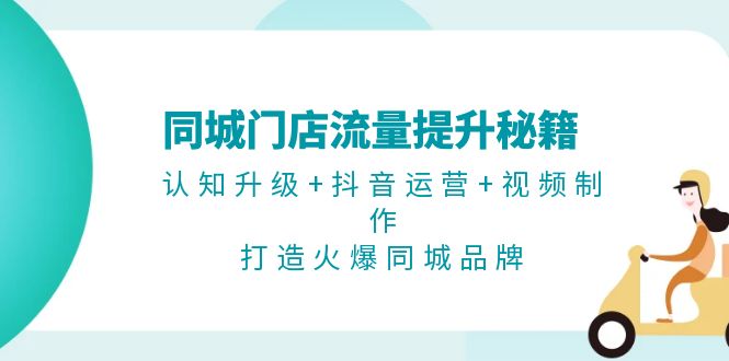 同城门店流量提升秘籍：认知升级+抖音运营+视频制作，打造火爆同城品牌_酷乐网