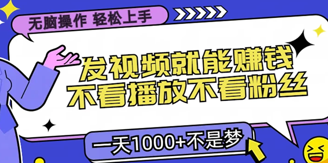 (13283期）无脑操作，只要发视频就能赚钱？不看播放不看粉丝，小白轻松上手，一天...-北少网创