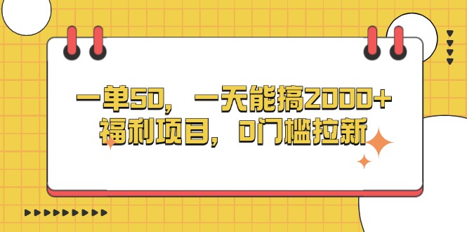 (13295期）一单50，一天能搞2000+，福利项目，0门槛拉新-北少网创