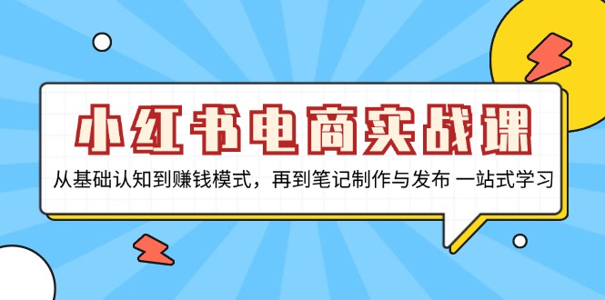 (13298期）小红书电商实战课，从基础认知到赚钱模式，再到笔记制作与发布 一站式学习-北少网创