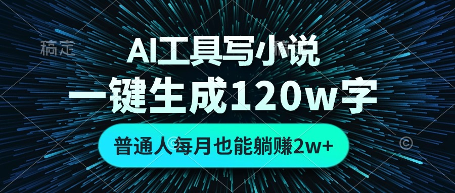 (13303期）AI工具写小说，一键生成120万字，普通人每月也能躺赚2w+-北少网创