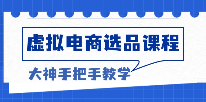 （13314期）虚拟电商选品课程：解决选品难题，突破产品客单天花板，打造高利润电商-狼族商务