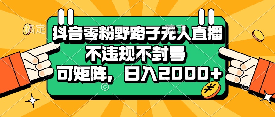 （13336期）抖音零粉野路子无人直播，不违规不封号，可矩阵，日入2000+-狼族商务