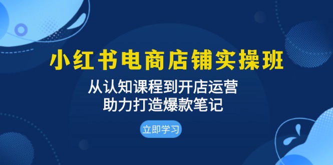 小红书电商店铺实操班：从认知课程到开店运营，助力打造爆款笔记_酷乐网