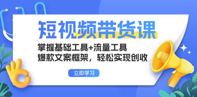 短视频带货课：掌握基础工具+流量工具，爆款文案框架，轻松实现创收_酷乐网