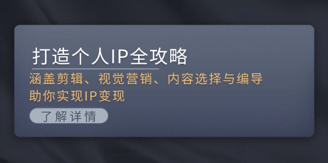 (13368期）打造个人IP全攻略：涵盖剪辑、视觉营销、内容选择与编导，助你实现IP变现-北少网创