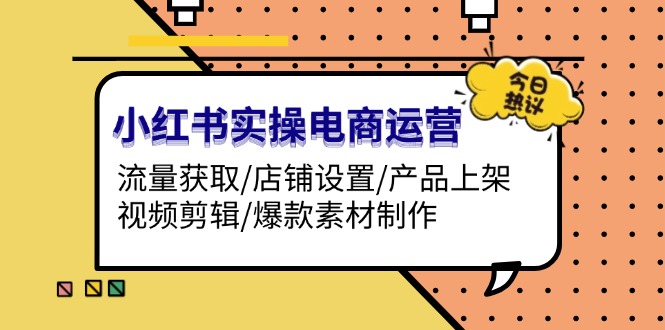 小红书实操电商运营：流量获取/店铺设置/产品上架/视频剪辑/爆款素材制作智慧工坊-网络赚钱-副业创业-在线赚钱-技能培训-流量引导-网站建设-教育课程-资源共享-抖音教程-短视频教程-创业商机-短视频培训智慧工坊