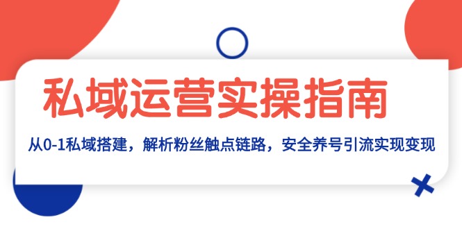 私域运营实操指南：从0-1私域搭建，解析粉丝触点链路，安全养号引流变现_酷乐网