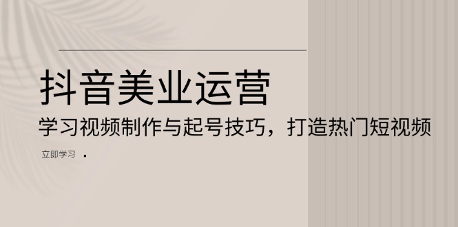 抖音美业运营：学习视频制作与起号技巧，打造热门短视频_酷乐网