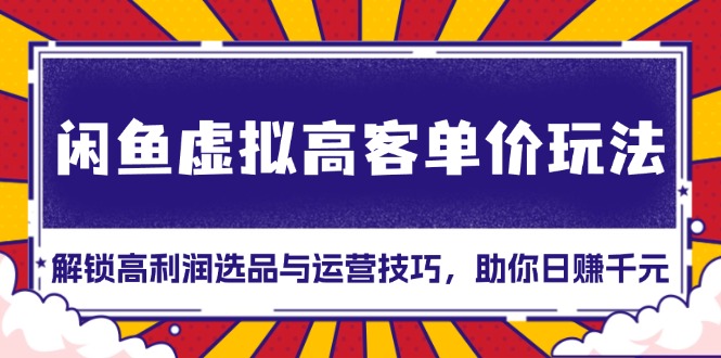 闲鱼虚拟高客单价玩法：解锁高利润选品与运营技巧，助你日赚千元！_酷乐网