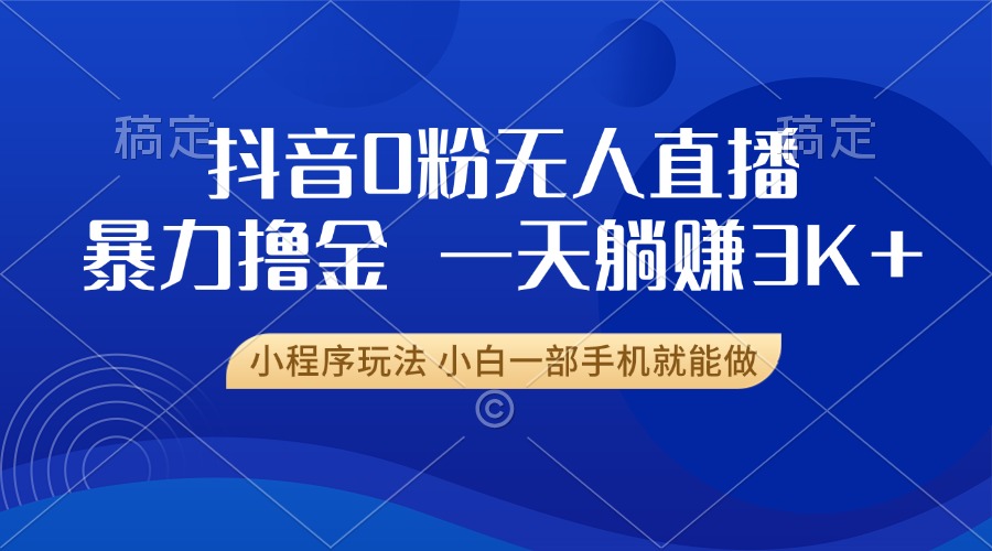 抖音0粉无人直播暴力掘金，一天躺赚3K+，小白一部手机就能做_酷乐网