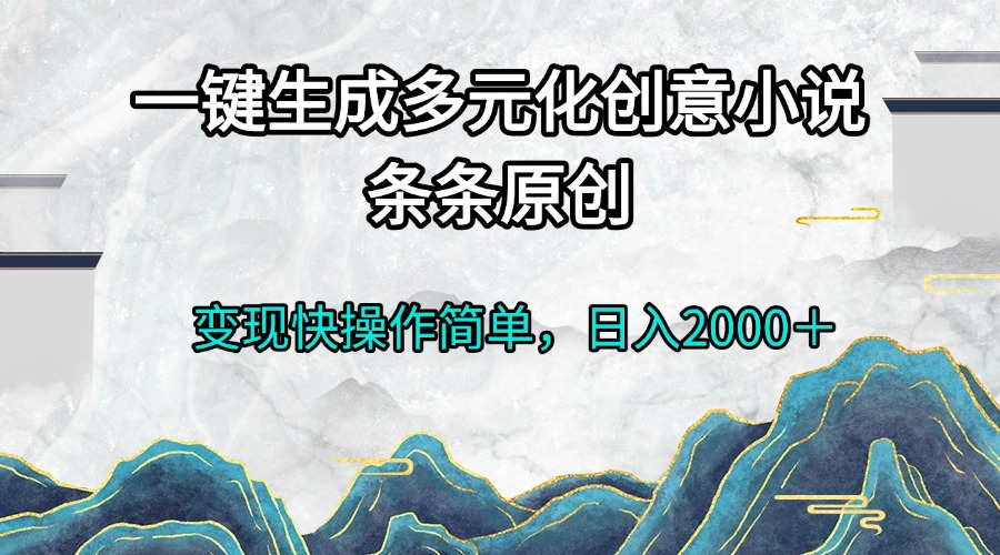 一键生成多元化创意小说条条原创变现快操作简单日入2000＋_酷乐网