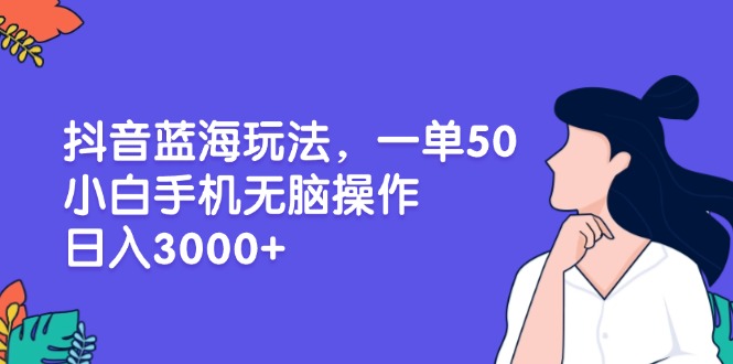 (13476期）抖音蓝海玩法，一单50，小白手机无脑操作，日入3000+-北少网创