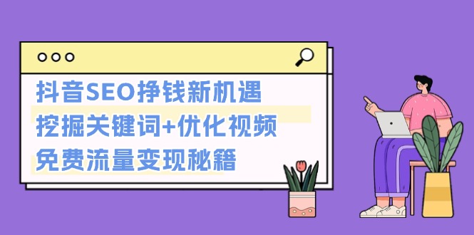 抖音SEO挣钱新机遇：挖掘关键词+优化视频，免费流量变现秘籍_酷乐网