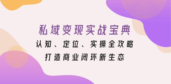 私域变现实战宝典：认知、定位、实操全攻略，打造商业闭环新生态_酷乐网